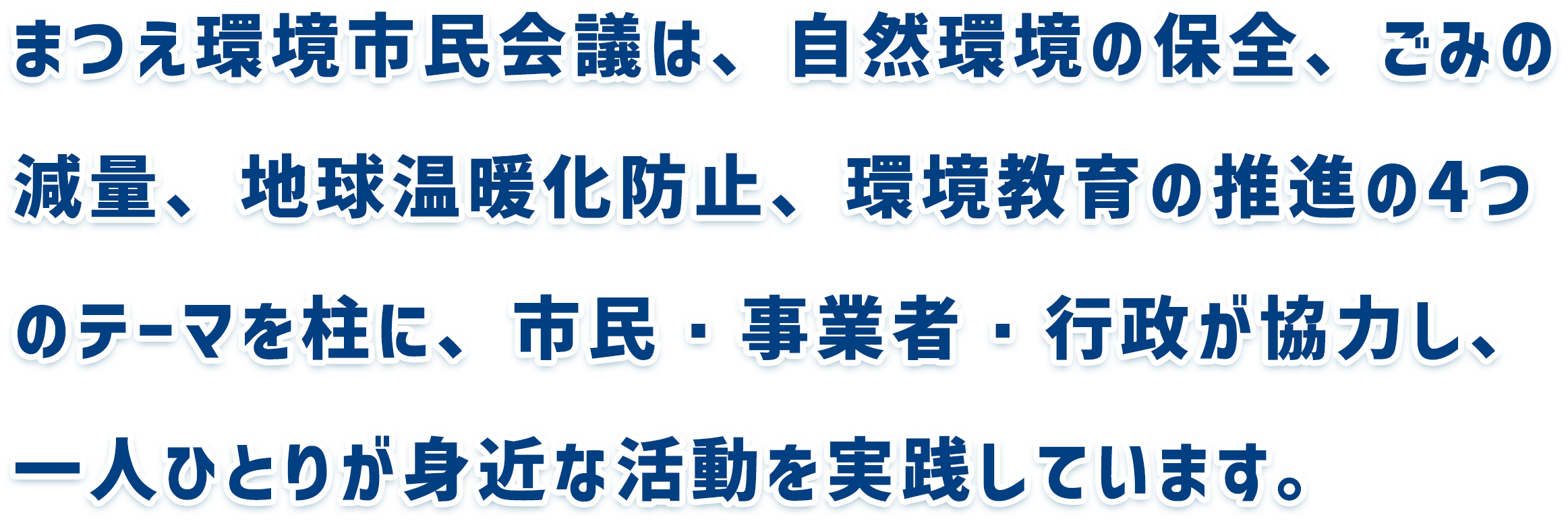 まつえ環境市民会議は、自然環境の保全、ごみの減量、地球温暖化防止、環境教育の推進の4つのテーマを柱に、市民・事業者・行政が協力し、一人ひとりが身近な活動を実践しています。